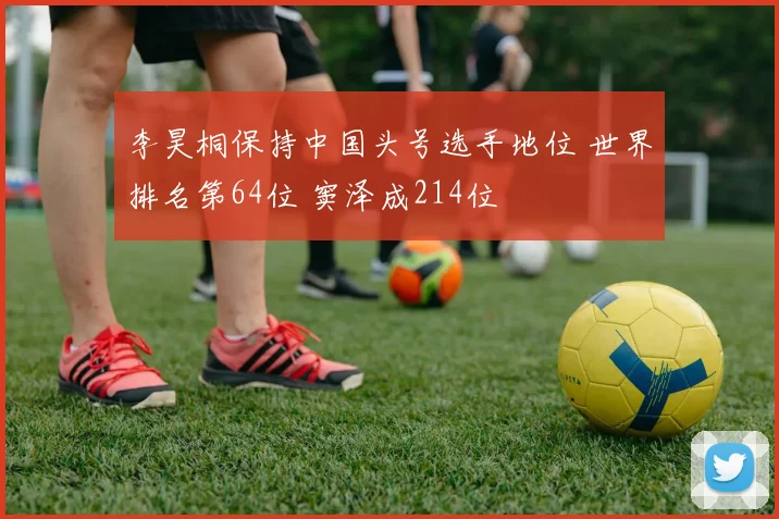 李昊桐保持中国头号选手地位 世界排名第64位 窦泽成214位