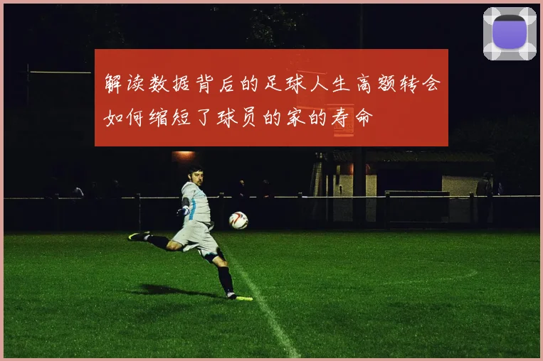 解读数据背后的足球人生高额转会如何缩短了球员的家的寿命